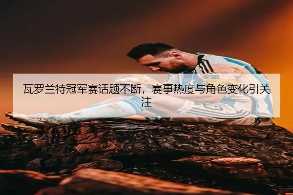 wa-luo-lan-te-guan-jun-sai-hua-ti-bu-duan-sai-shi-re-du-yu-jue-se-bian-hua-yin-guan-zhu-2-297.jpg